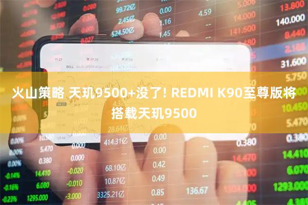 火山策略 天玑9500+没了! REDMI K90至尊版将搭载天玑9500
