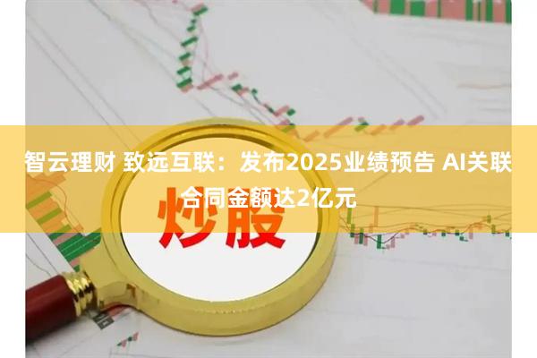 智云理财 致远互联：发布2025业绩预告 AI关联合同金额达2亿元